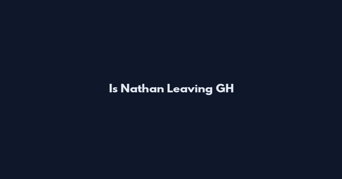 Is Nathan Leaving GH