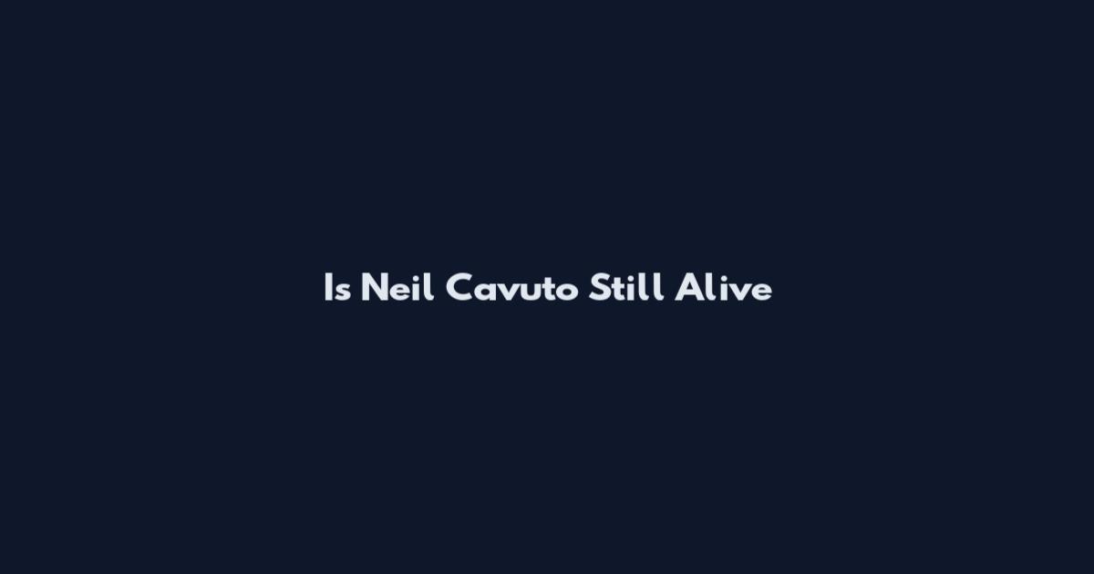 Is Neil Cavuto Still Alive