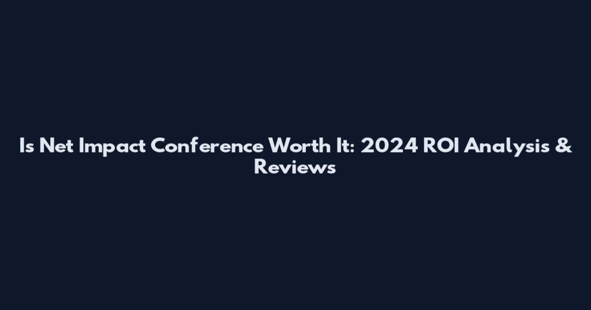Is Net Impact Conference Worth It: 2024 ROI Analysis & Reviews