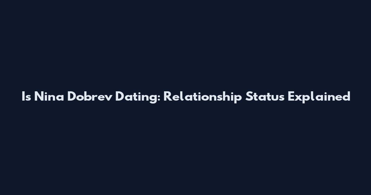 Is Nina Dobrev Dating: Relationship Status Explained