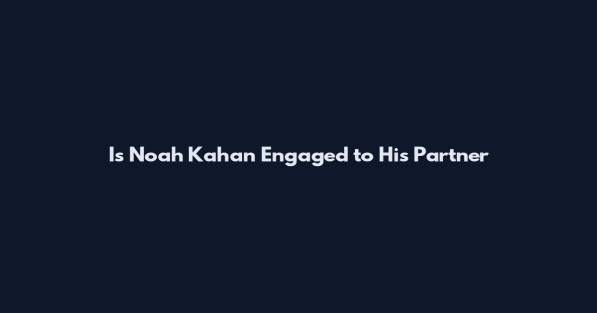 Is Noah Kahan Engaged to His Partner