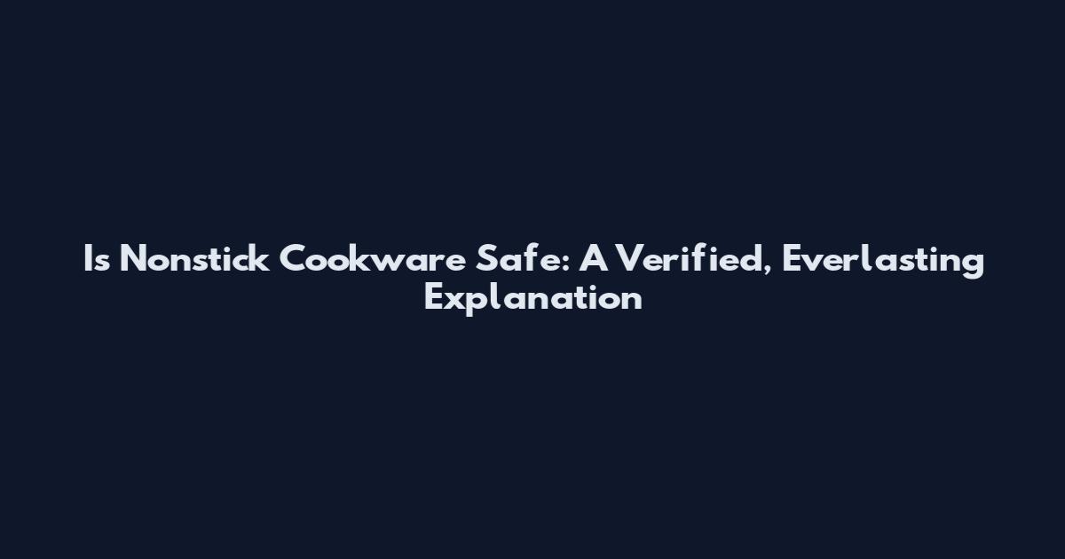 Is Nonstick Cookware Safe: A Verified, Everlasting Explanation