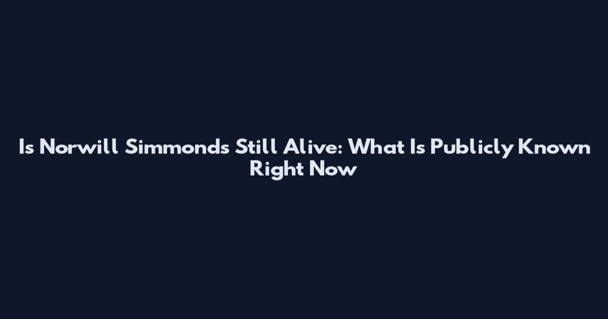 Is Norwill Simmonds Still Alive: What Is Publicly Known Right Now