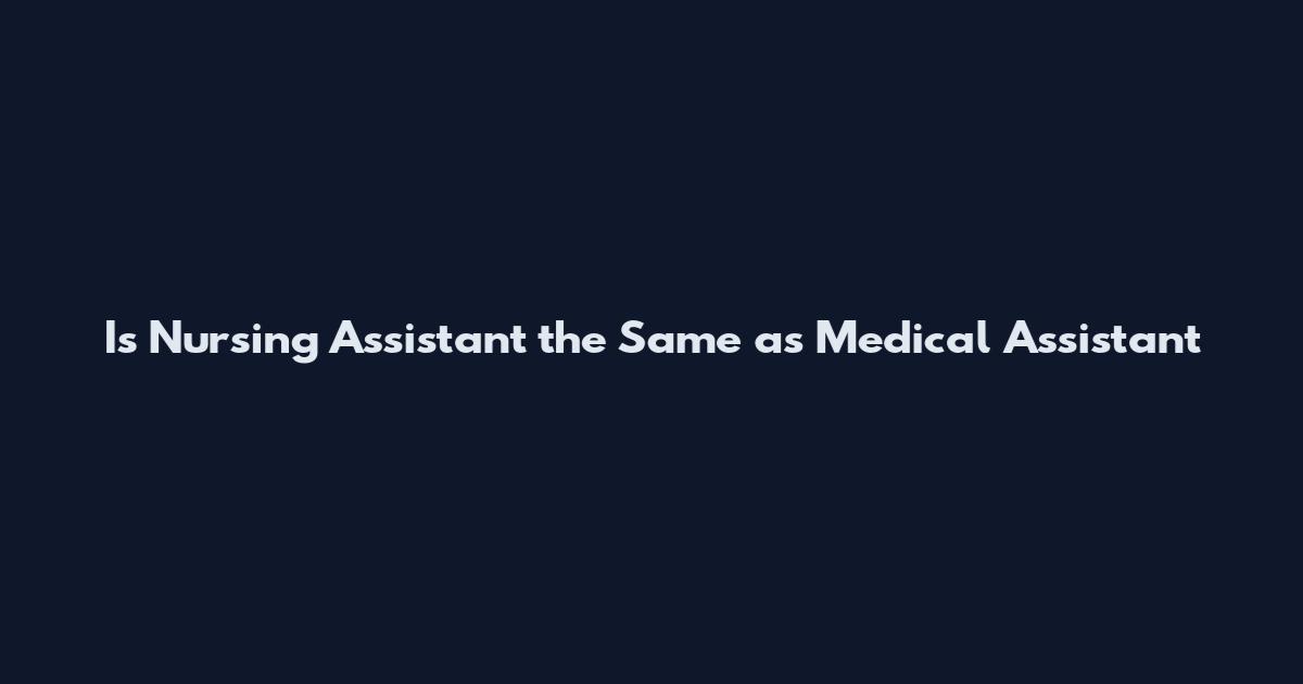 Is Nursing Assistant the Same as Medical Assistant