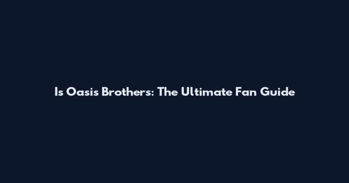 Is Oasis Brothers: The Ultimate Fan Guide