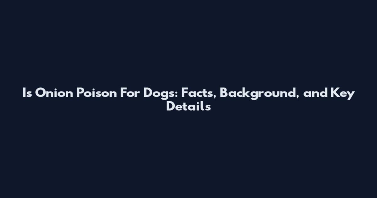 Is Onion Poison For Dogs: Facts, Background, and Key Details