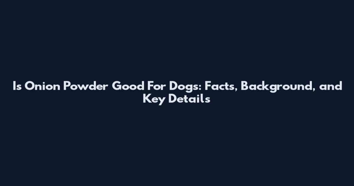 Is Onion Powder Good For Dogs: Facts, Background, and Key Details