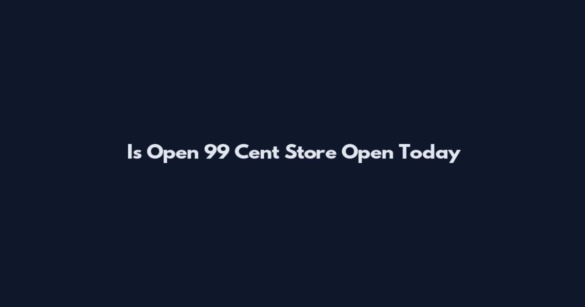 Is Open 99 Cent Store Open Today