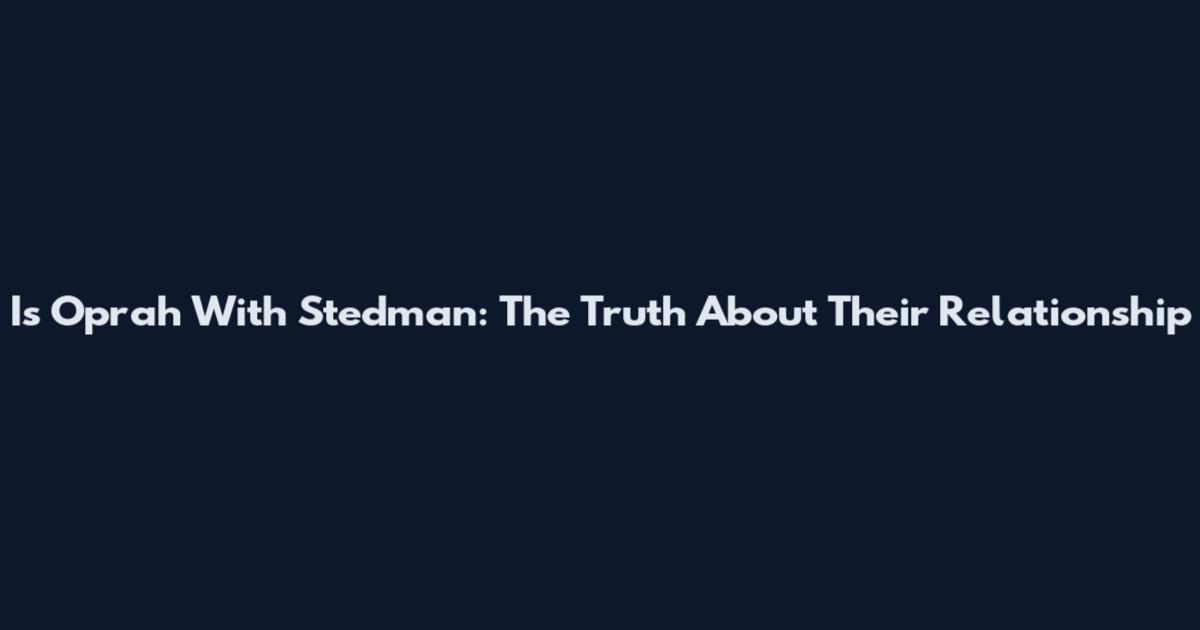 Is Oprah With Stedman: The Truth About Their Relationship