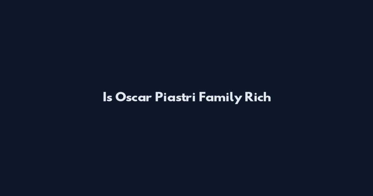 Is Oscar Piastri Family Rich