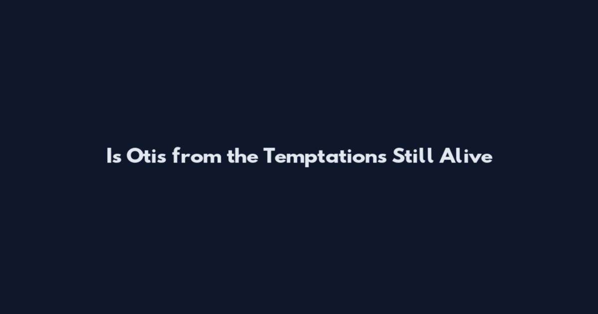 Is Otis from the Temptations Still Alive