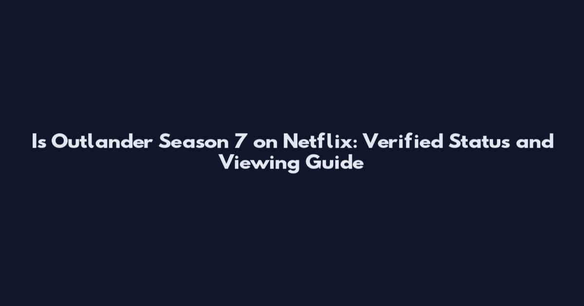 Is Outlander Season 7 on Netflix: Verified Status and Viewing Guide