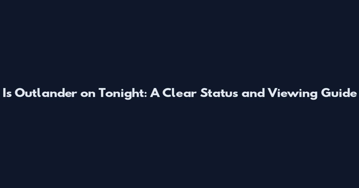 Is Outlander on Tonight: A Clear Status and Viewing Guide