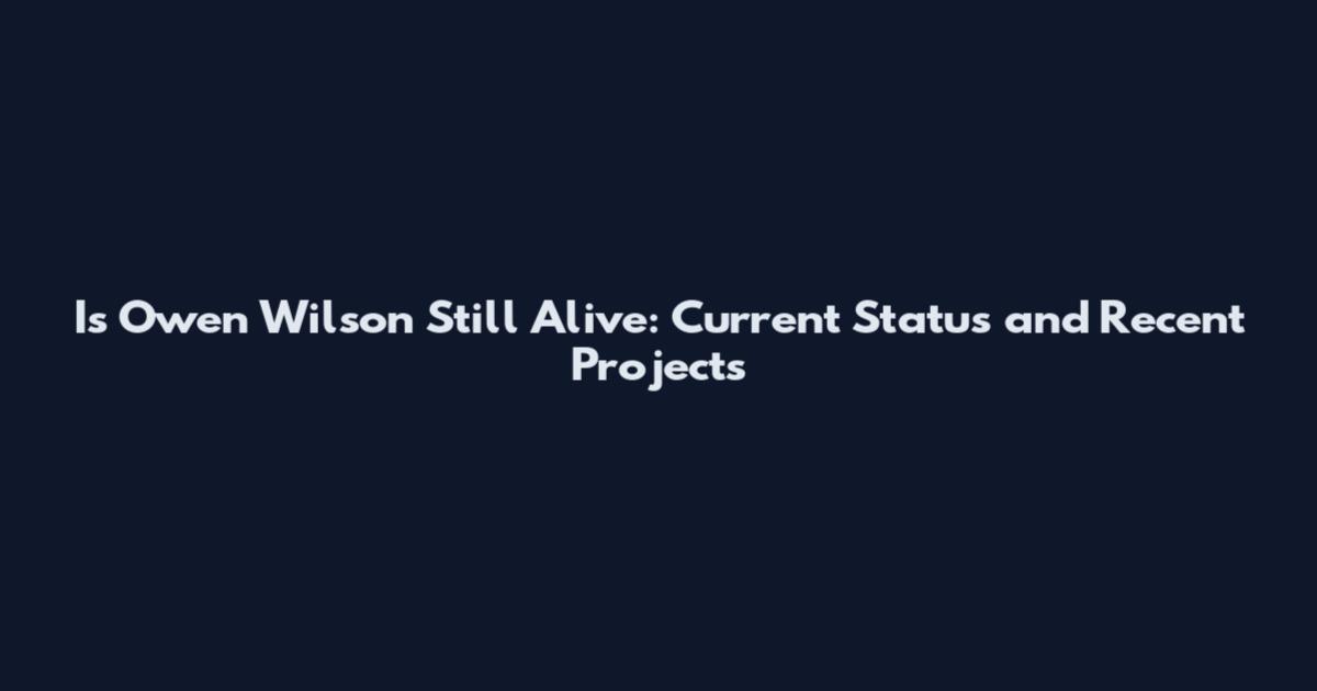 Is Owen Wilson Still Alive: Current Status and Recent Projects