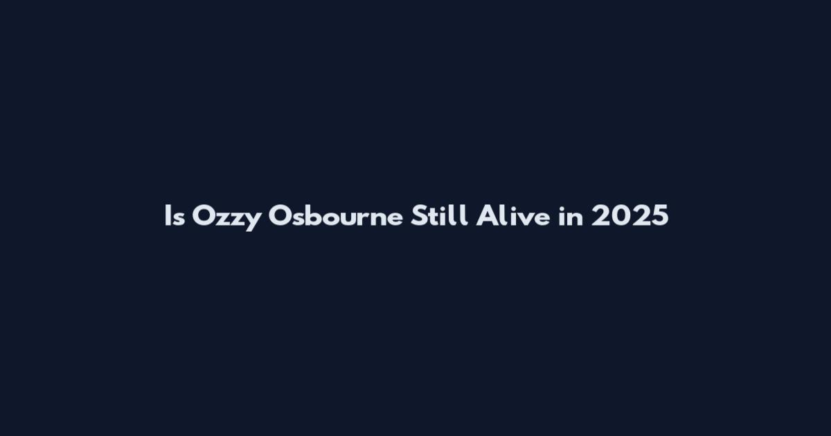 Is Ozzy Osbourne Still Alive in 2025