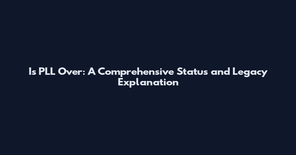 Is PLL Over: A Comprehensive Status and Legacy Explanation