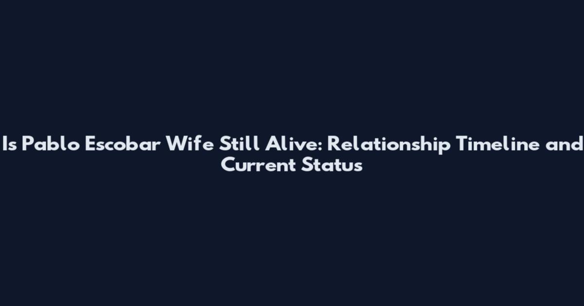 Is Pablo Escobar Wife Still Alive: Relationship Timeline and Current Status