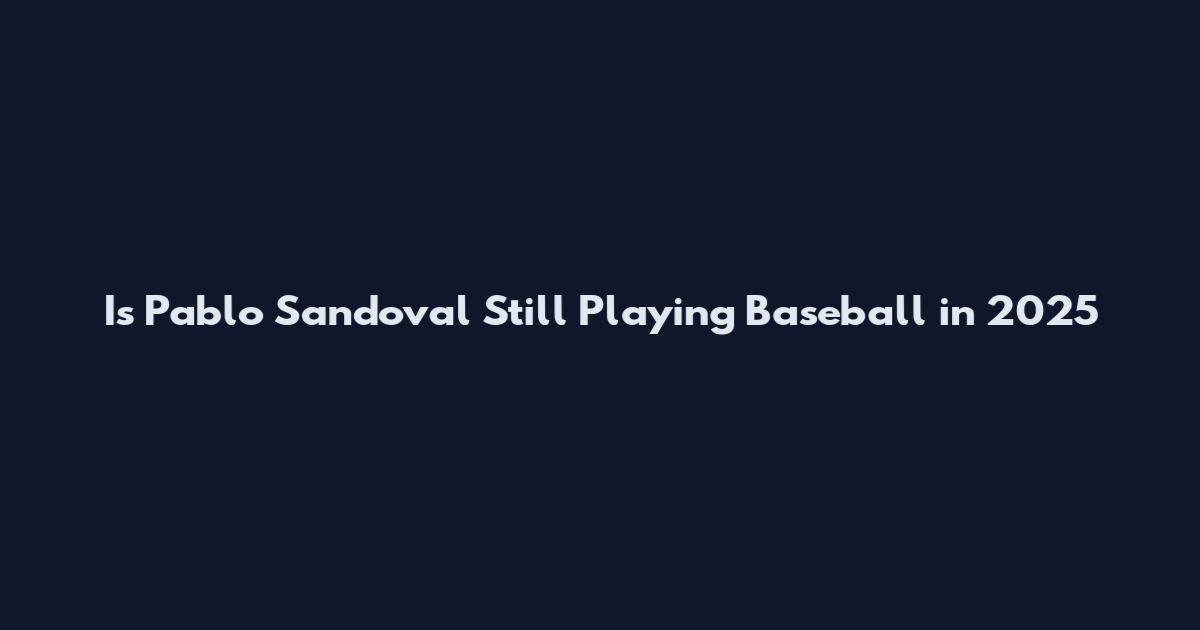 Is Pablo Sandoval Still Playing Baseball in 2025
