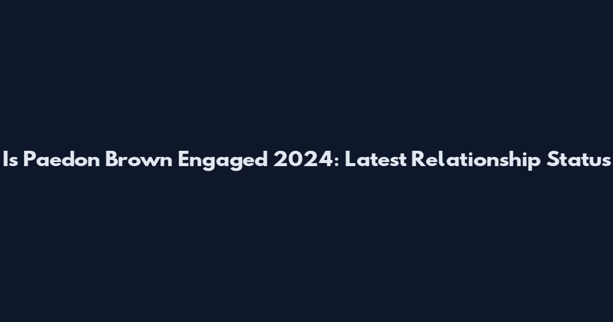 Is Paedon Brown Engaged 2024: Latest Relationship Status