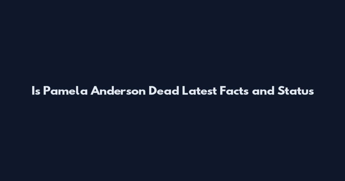 Is Pamela Anderson Dead Latest Facts and Status