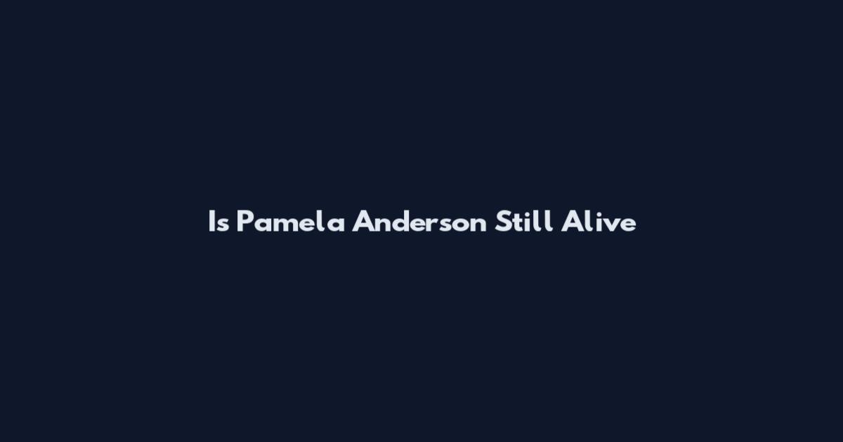 Is Pamela Anderson Still Alive