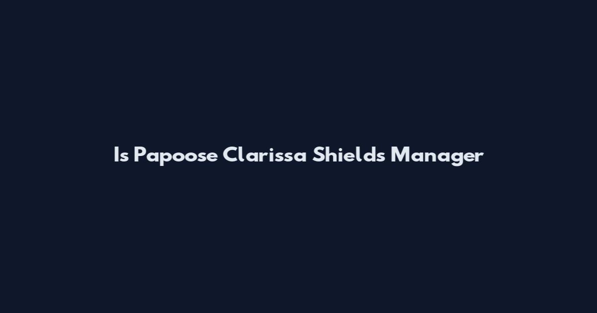 Is Papoose Clarissa Shields Manager