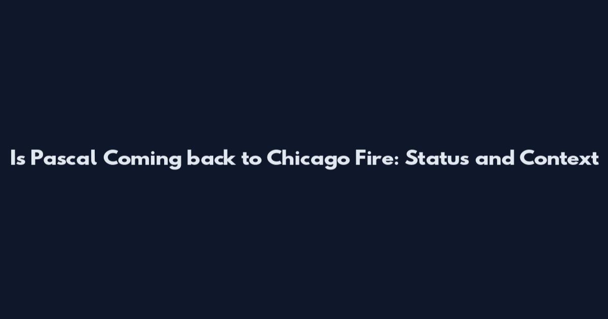 Is Pascal Coming back to Chicago Fire: Status and Context