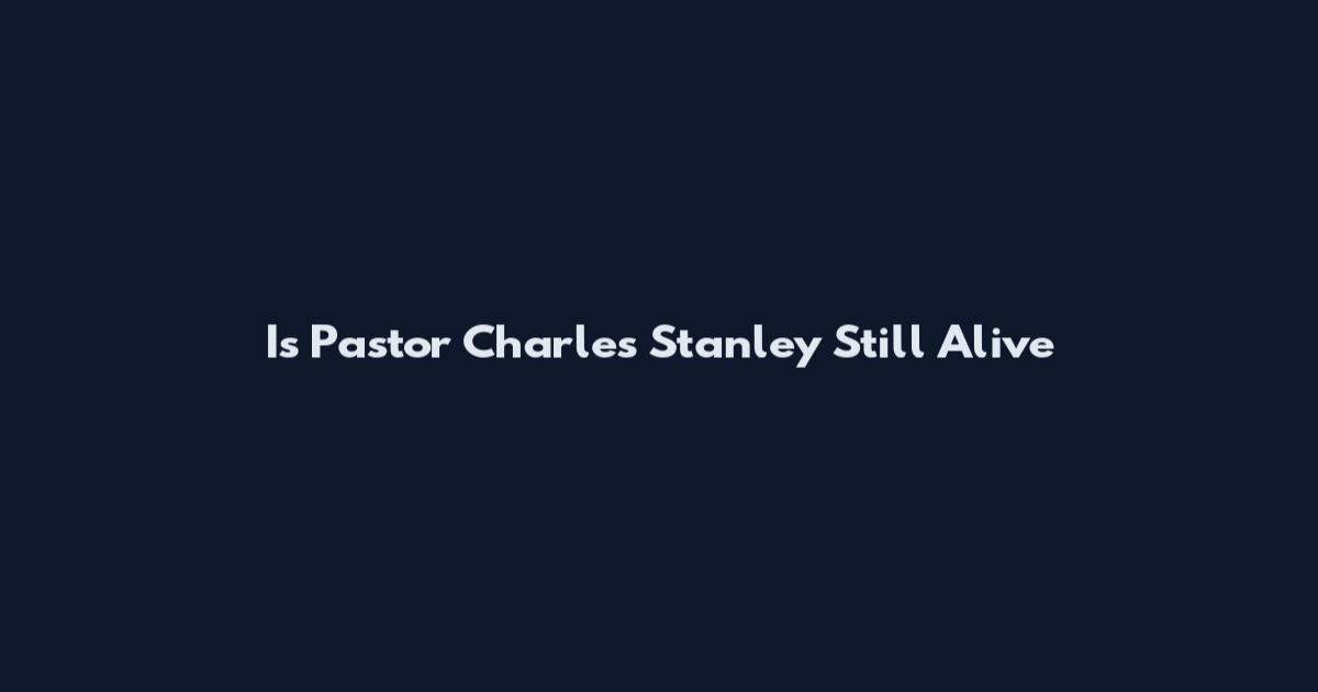 Is Pastor Charles Stanley Still Alive