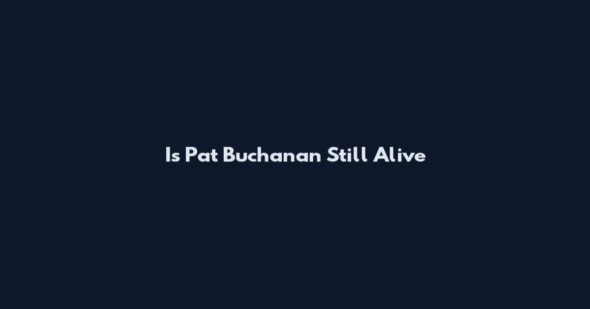 Is Pat Buchanan Still Alive