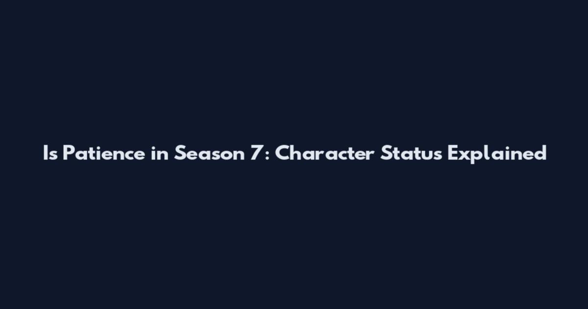 Is Patience in Season 7: Character Status Explained
