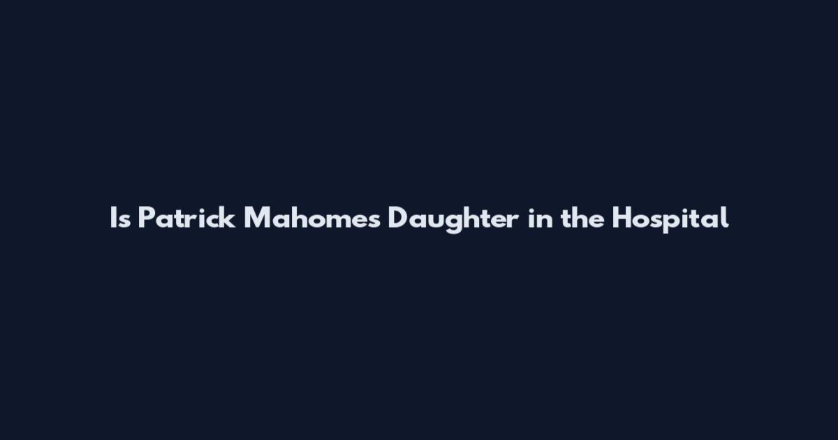 Is Patrick Mahomes Daughter in the Hospital