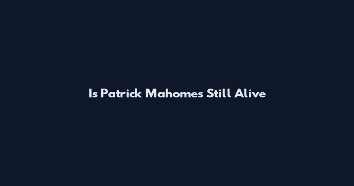 Is Patrick Mahomes Still Alive