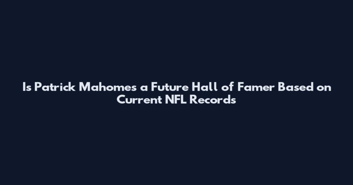 Is Patrick Mahomes a Future Hall of Famer Based on Current NFL Records