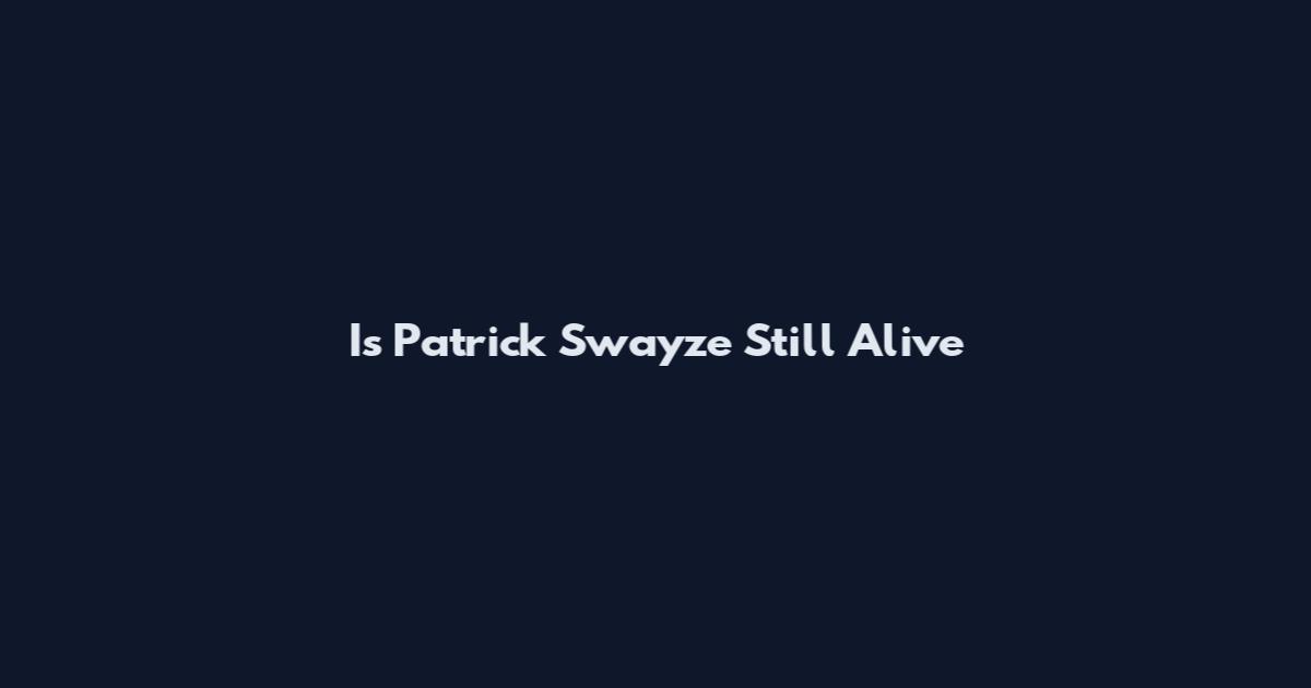 Is Patrick Swayze Still Alive
