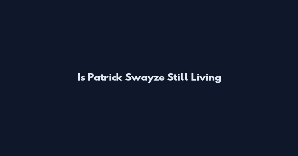 Is Patrick Swayze Still Living