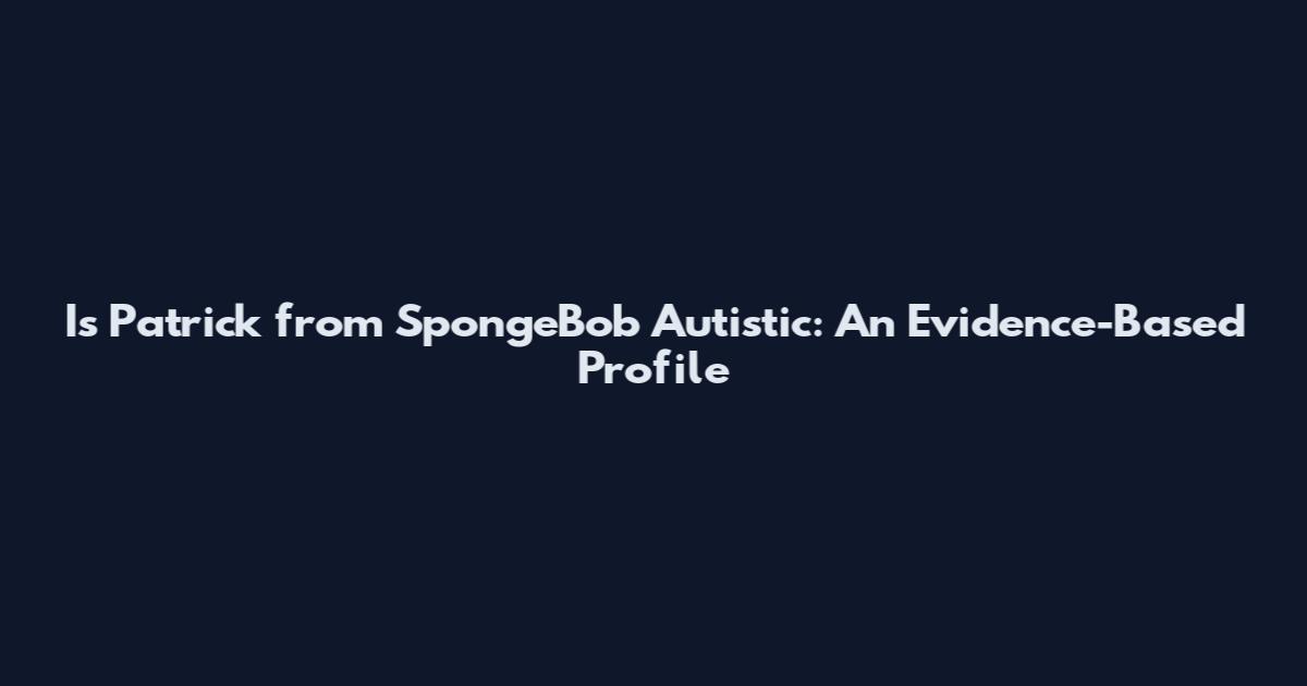 Is Patrick from SpongeBob Autistic: An Evidence-Based Profile