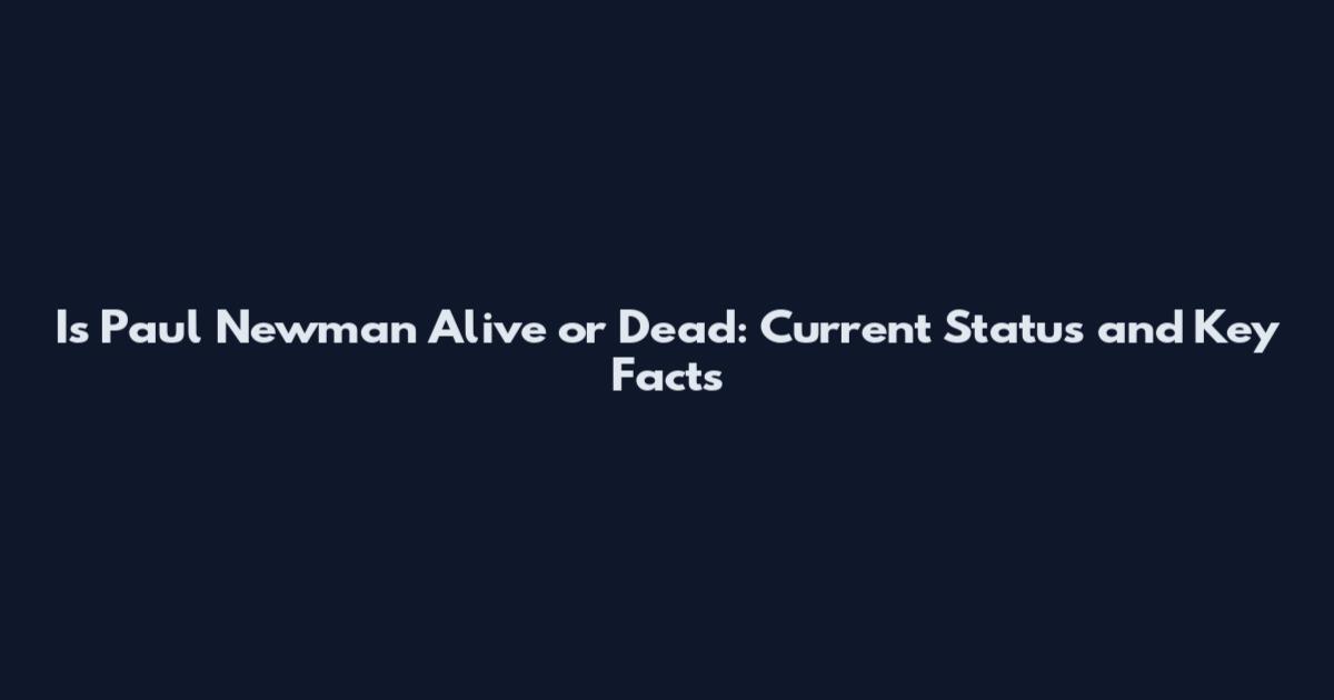 Is Paul Newman Alive or Dead: Current Status and Key Facts