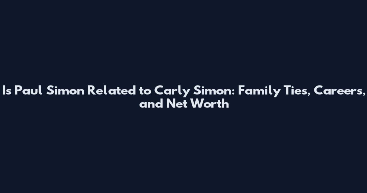 Is Paul Simon Related to Carly Simon: Family Ties, Careers, and Net Worth