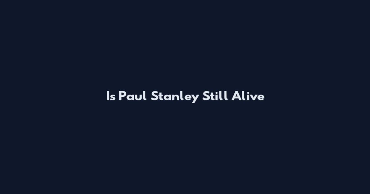 Is Paul Stanley Still Alive