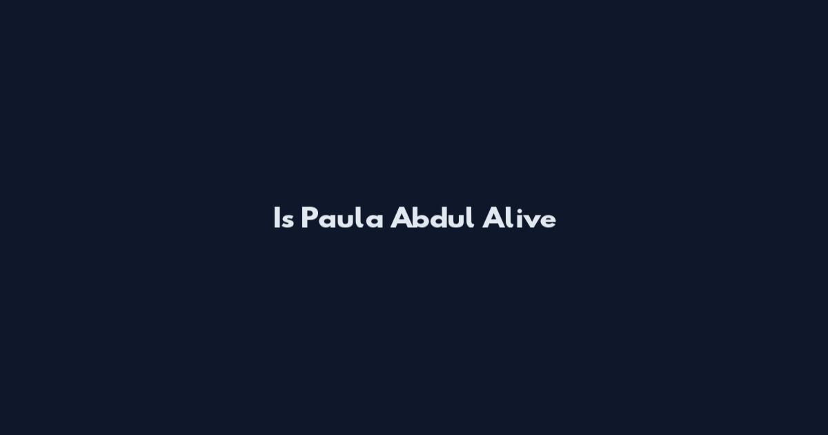 Is Paula Abdul Alive