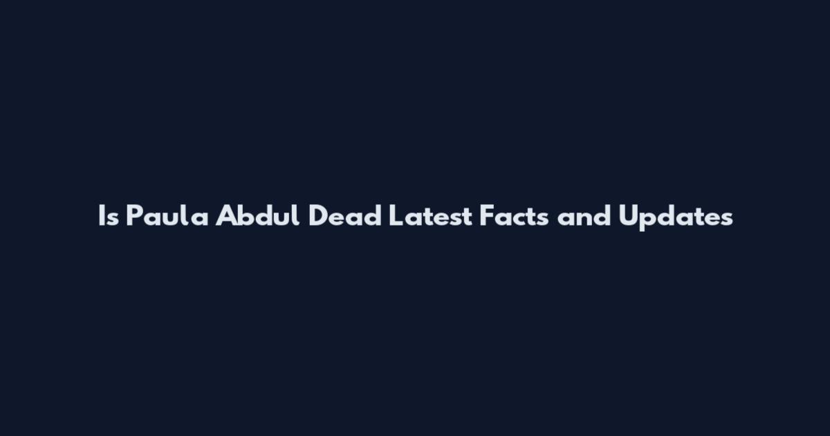 Is Paula Abdul Dead Latest Facts and Updates