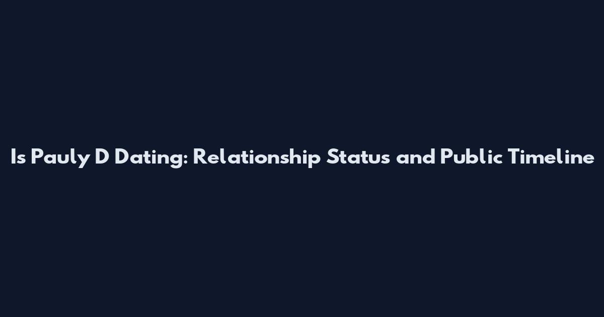 Is Pauly D Dating: Relationship Status and Public Timeline