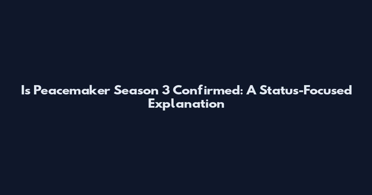 Is Peacemaker Season 3 Confirmed: A Status-Focused Explanation
