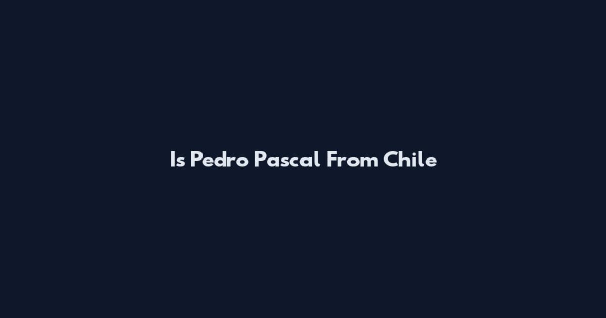 Is Pedro Pascal From Chile