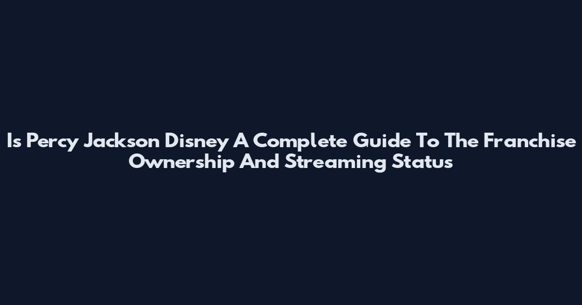 Is Percy Jackson Disney A Complete Guide To The Franchise Ownership And Streaming Status