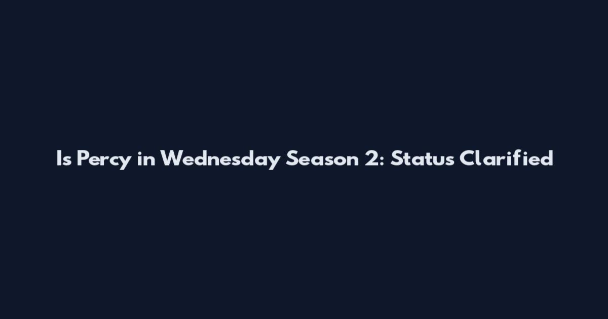 Is Percy in Wednesday Season 2: Status Clarified
