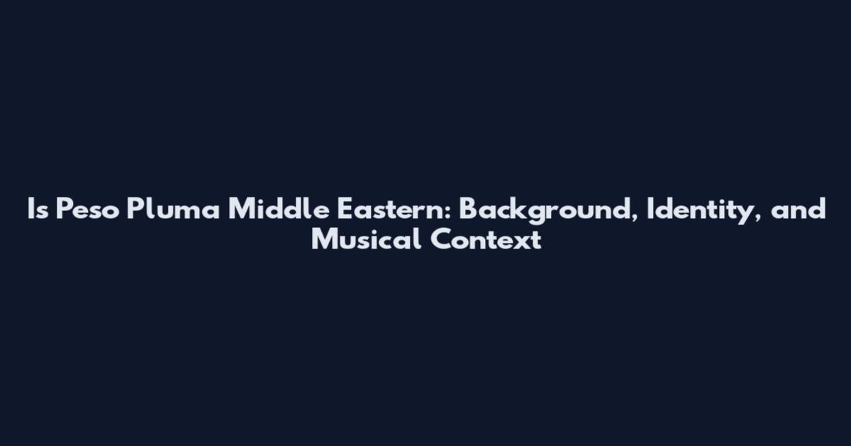 Is Peso Pluma Middle Eastern: Background, Identity, and Musical Context