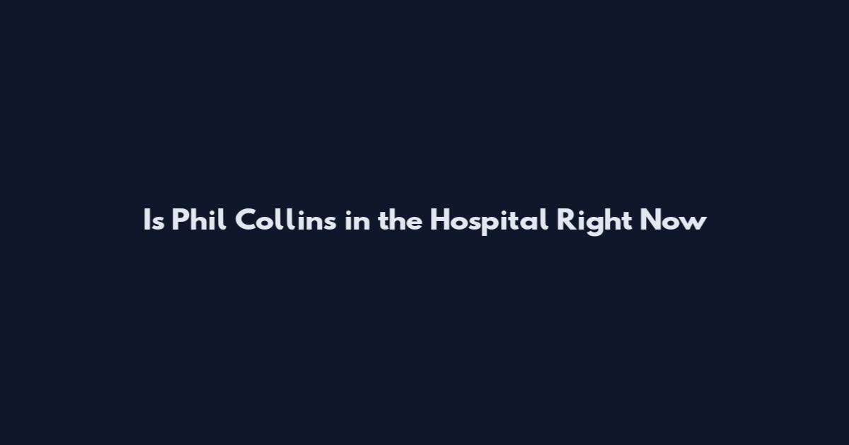 Is Phil Collins in the Hospital Right Now