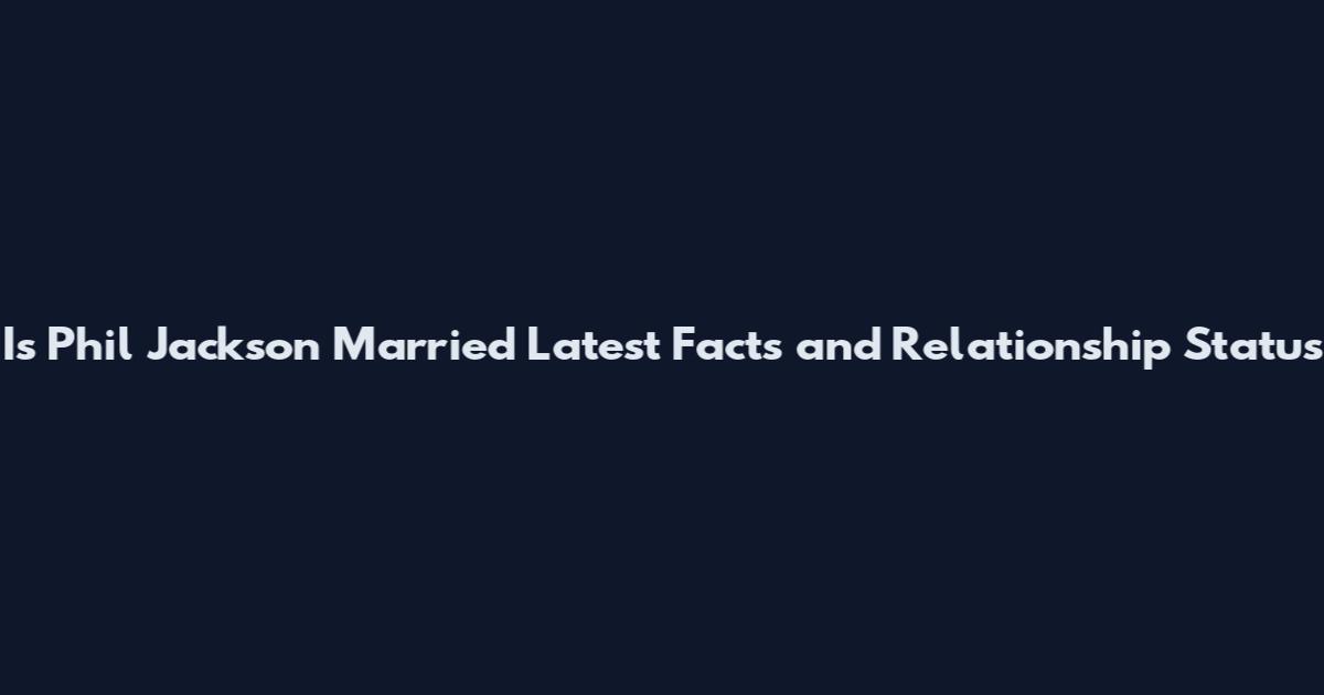 Is Phil Jackson Married Latest Facts and Relationship Status
