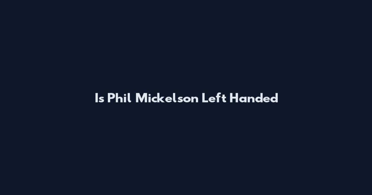 Is Phil Mickelson Left Handed